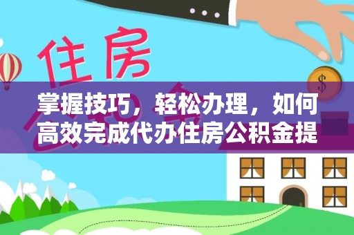 溪口掌握技巧，轻松办理，如何高效完成代办住房公积金提取