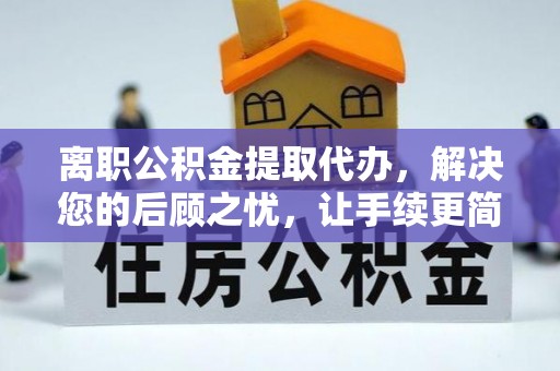 溪口离职公积金提取代办，解决您的后顾之忧，让手续更简单