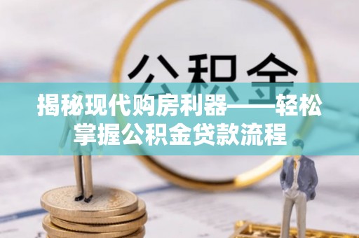 溪口揭秘现代购房利器——轻松掌握公积金贷款流程