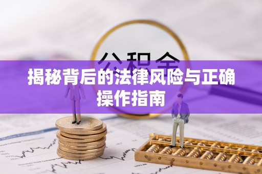 溪口揭秘背后的法律风险与正确操作指南