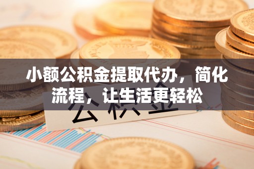 溪口小额公积金提取代办，简化流程，让生活更轻松