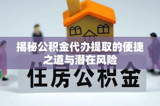 溪口揭秘公积金代办提取的便捷之道与潜在风险