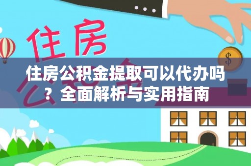 溪口住房公积金提取可以代办吗？全面解析与实用指南