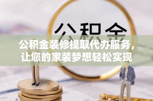 溪口公积金装修提取代办服务，让您的家装梦想轻松实现
