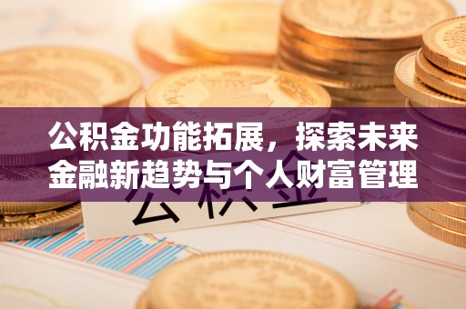 溪口公积金功能拓展，探索未来金融新趋势与个人财富管理的革新之道