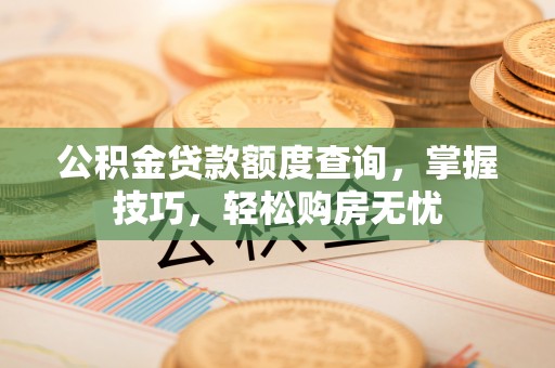 溪口公积金贷款额度查询，掌握技巧，轻松购房无忧