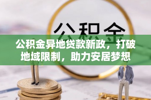 溪口公积金异地贷款新政，打破地域限制，助力安居梦想