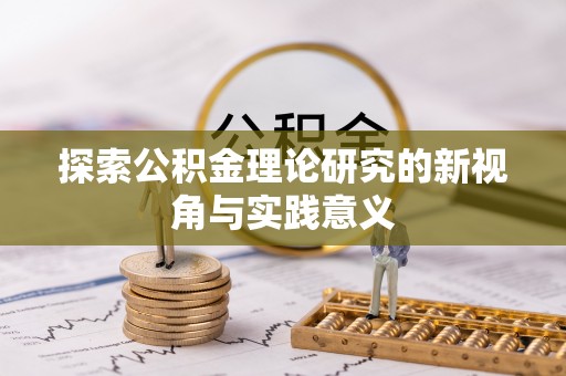 溪口探索公积金理论研究的新视角与实践意义