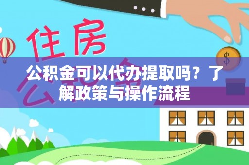 溪口公积金可以代办提取吗？了解政策与操作流程