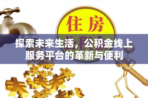溪口探索未来生活，公积金线上服务平台的革新与便利