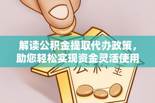 溪口解读公积金提取代办政策，助您轻松实现资金灵活使用