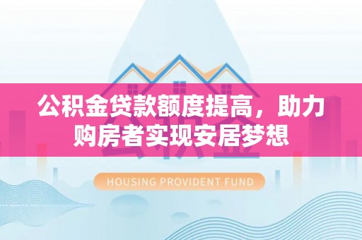 溪口公积金贷款额度提高，助力购房者实现安居梦想