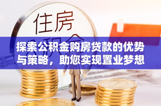 溪口探索公积金购房贷款的优势与策略，助您实现置业梦想