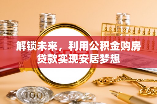 溪口解锁未来，利用公积金购房贷款实现安居梦想