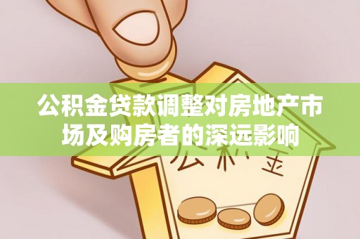 溪口公积金贷款调整对房地产市场及购房者的深远影响
