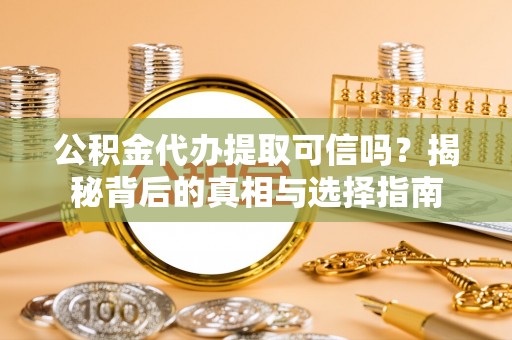溪口公积金代办提取可信吗？揭秘背后的真相与选择指南