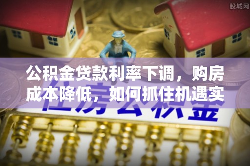 溪口公积金贷款利率下调，购房成本降低，如何抓住机遇实现安居梦想？