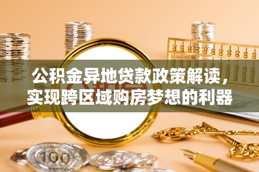 溪口公积金异地贷款政策解读，实现跨区域购房梦想的利器