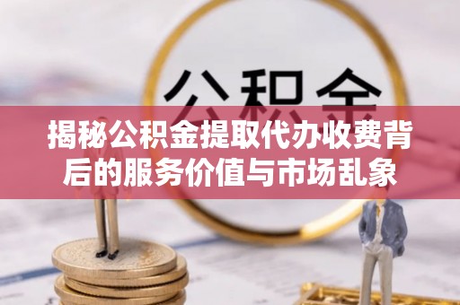 溪口揭秘公积金提取代办收费背后的服务价值与市场乱象