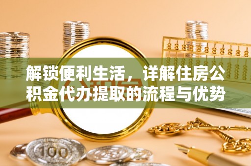 溪口解锁便利生活，详解住房公积金代办提取的流程与优势