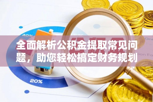 溪口全面解析公积金提取常见问题，助您轻松搞定财务规划