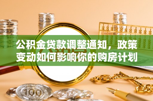 溪口公积金贷款调整通知，政策变动如何影响你的购房计划？