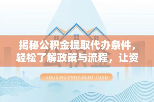 溪口揭秘公积金提取代办条件，轻松了解政策与流程，让资金管理更高效