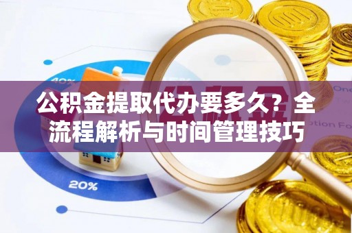 溪口公积金提取代办要多久？全流程解析与时间管理技巧