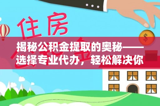 溪口揭秘公积金提取的奥秘——选择专业代办，轻松解决你的难题