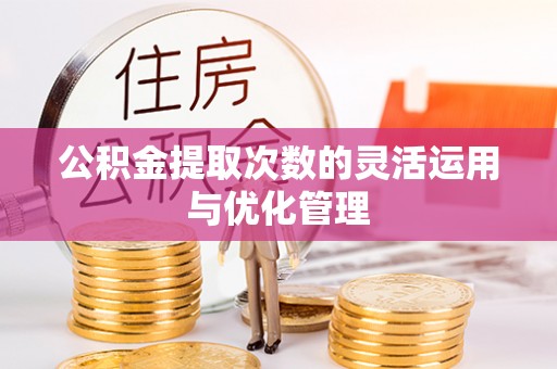 溪口公积金提取次数的灵活运用与优化管理